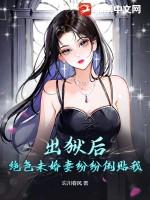 出狱后绝色未婚妻纷纷倒贴我完整版